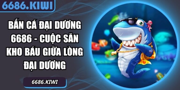 Bắn Cá Đại Dương 6686 - Cuộc Săn Kho Báu Giữa Lòng Đại Dương 6 Bắn Cá Đại Dương 6686