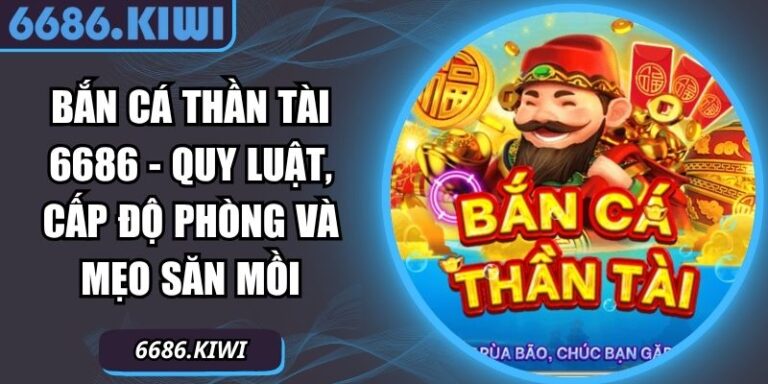 Bắn Cá Thần Tài 6686 - Quy Luật, Cấp Độ Phòng Và Mẹo Săn Mồi 7 Bắn Cá Thần Tài 6686