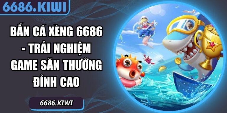 Bắn Cá Xèng 6686 - Trải Nghiệm Game Săn Thưởng Đỉnh Cao 5 Bắn Cá Xèng 6686