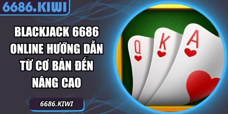 Blackjack 6686 Online Hướng Dẫn Từ Cơ Bản Đến Nâng Cao 3 Blackjack 6686 online