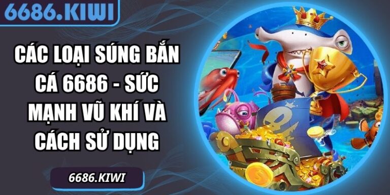 Các Loại Súng Bắn Cá 6686 - Sức Mạnh Vũ Khí Và Cách Sử Dụng 2 Các loại súng bắn cá 6686