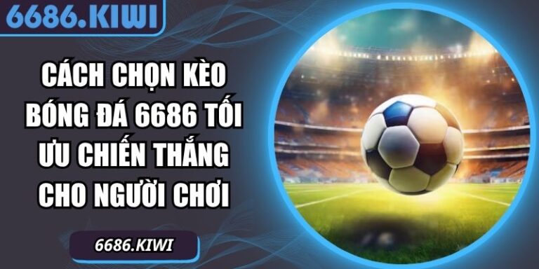 Cách Chọn Kèo Bóng Đá 6686 Tối Ưu Chiến Thắng Cho Người Chơi 1 cách chọn kèo bóng đá 6686