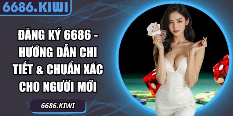 Đăng Ký 6686 - Hướng Dẫn Chi Tiết & Chuẩn Xác Cho Người Mới 6 Đăng ký 6686