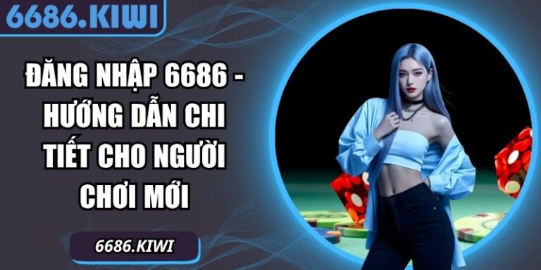 Đăng Nhập 6686 - Hướng Dẫn Chi Tiết Cho Người Chơi Mới 2 Đăng nhập 6686