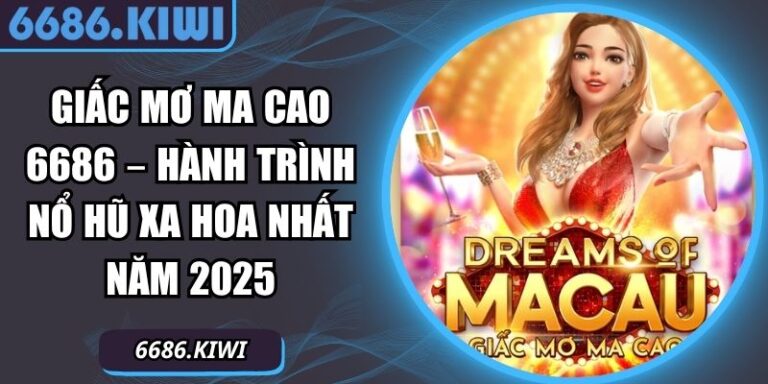 Giấc Mơ Ma Cao 6686 – Hành Trình Nổ Hũ Xa Hoa Nhất Năm 2025 3 Giấc Mơ Ma Cao 6686