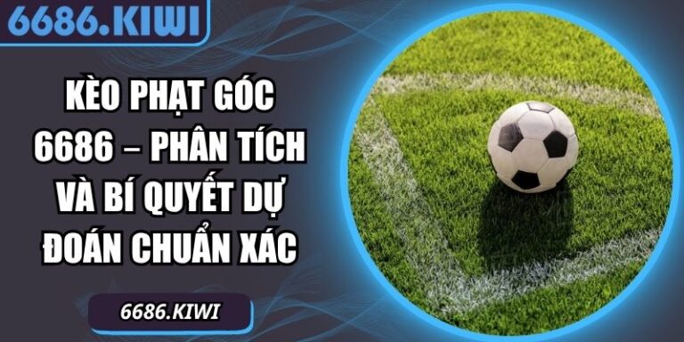 Kèo Phạt Góc 6686 – Phân Tích Và Bí Quyết Dự Đoán Chuẩn Xác 7 kèo phạt góc 6686