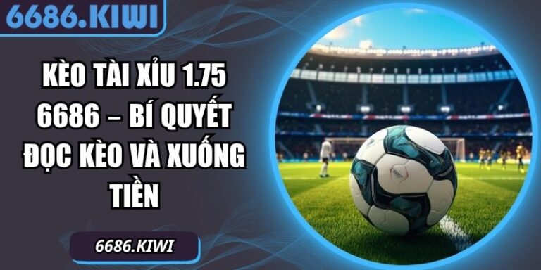 Kèo Tài Xỉu 1.75 6686 – Bí Quyết Đọc Kèo Và Xuống Tiền 2 kèo tài xỉu 1.75 6686