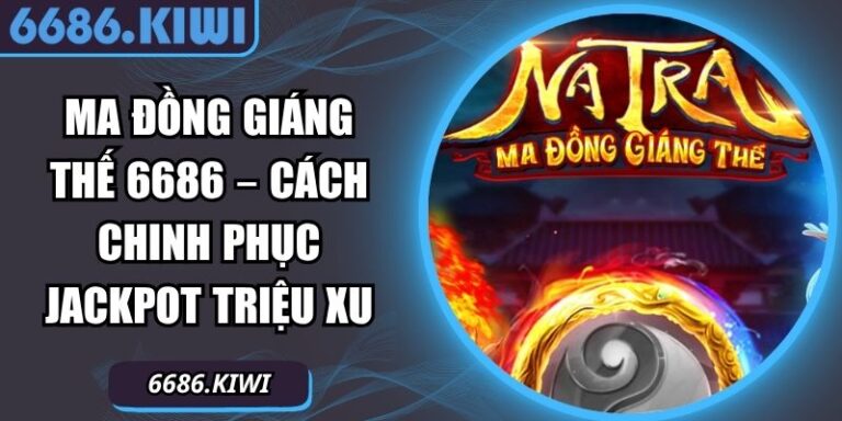 Ma Đồng Giáng Thế 6686 – Cách Chinh Phục Jackpot Triệu Xu 1 Ma Đồng Giáng Thế 6686