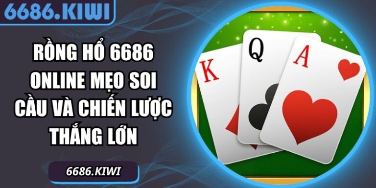 Rồng Hổ 6686 Online Mẹo Soi Cầu Và Chiến Lược Thắng Lớn 1 rồng hổ 6686 online