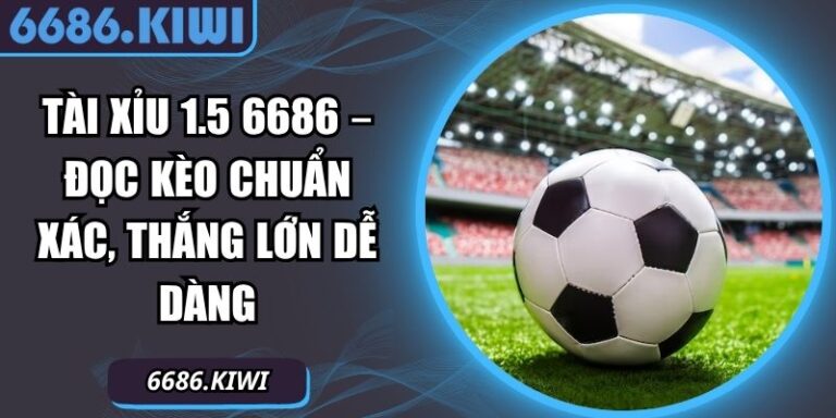 Tài Xỉu 1.5 6686 – Đọc Kèo Chuẩn Xác, Thắng Lớn Dễ Dàng 4 Tài xỉu 1.5 6686