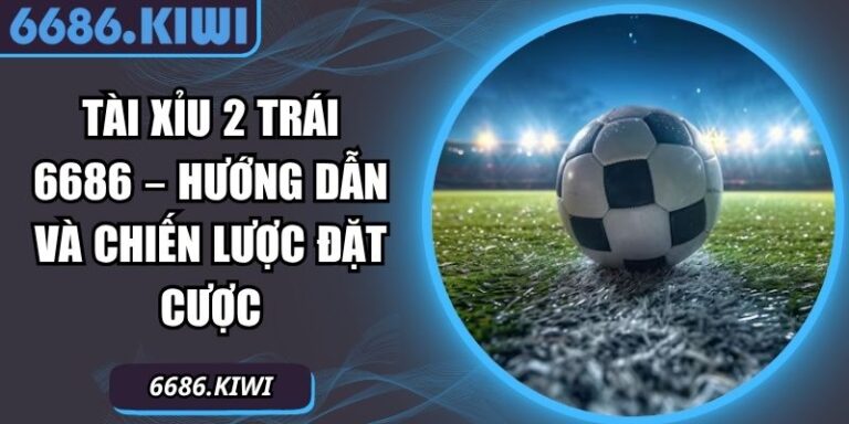 Tài Xỉu 2 Trái 6686 – Hướng Dẫn Và Chiến Lược Đặt Cược 8 Tài xỉu 2 trái 6686